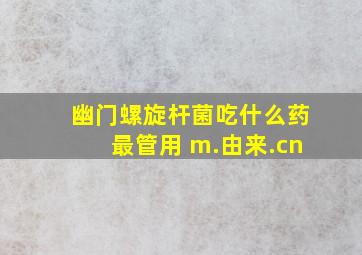 幽门螺旋杆菌吃什么药最管用 m.由来.cn